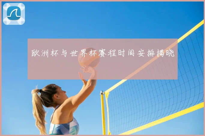 欧洲杯与世界杯赛程时间安排揭晓