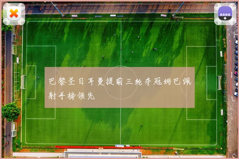 巴黎圣日耳曼提前三轮夺冠姆巴佩射手榜领先