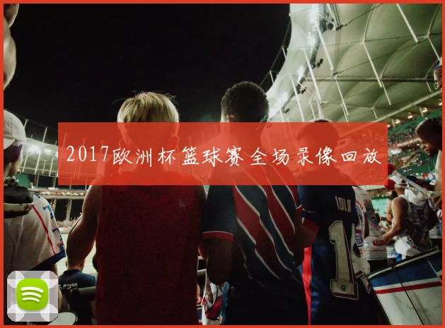 2017欧洲杯篮球赛全场录像回放