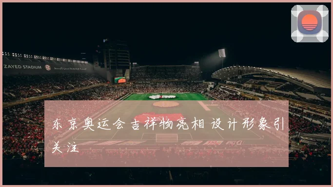 东京奥运会吉祥物亮相 设计形象引关注