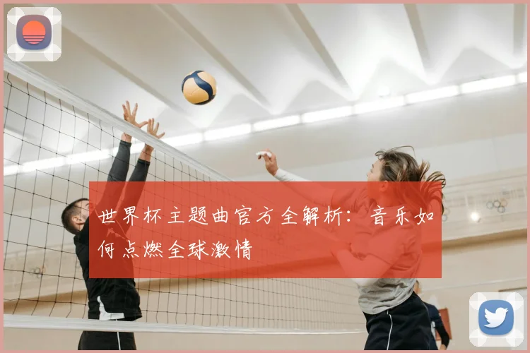 世界杯主题曲官方全解析：音乐如何点燃全球激情