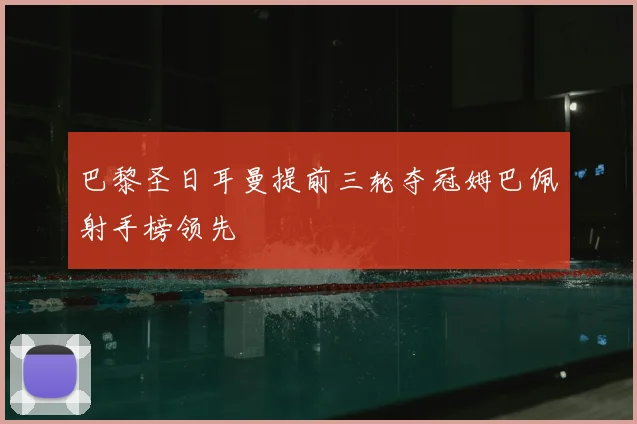巴黎圣日耳曼提前三轮夺冠姆巴佩射手榜领先
