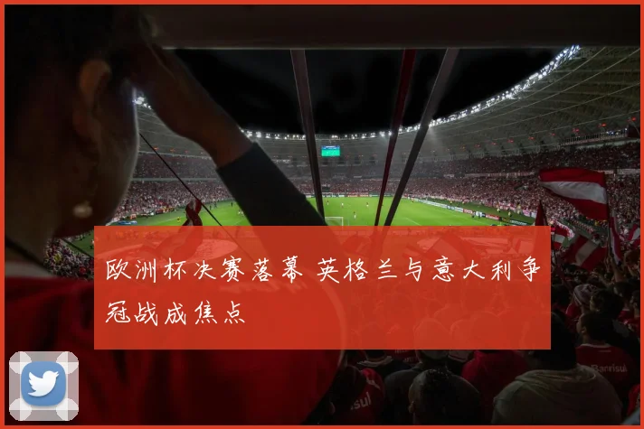 欧洲杯决赛落幕 英格兰与意大利争冠战成焦点
