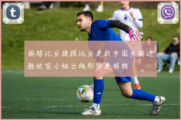 排球比分捷报比分更新中国女排连胜收官小组出线形势更明朗
