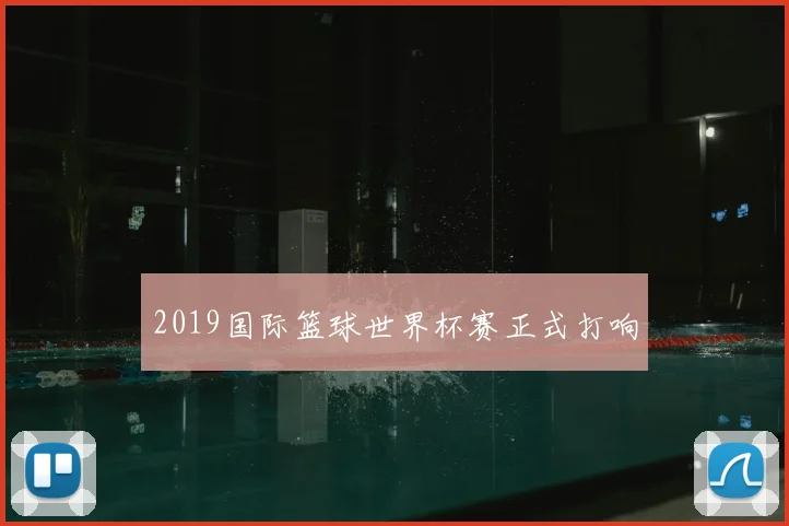 2019国际篮球世界杯赛正式打响