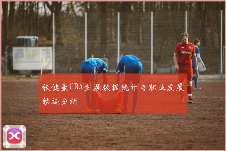 张健豪CBA生涯数据统计与职业发展轨迹分析