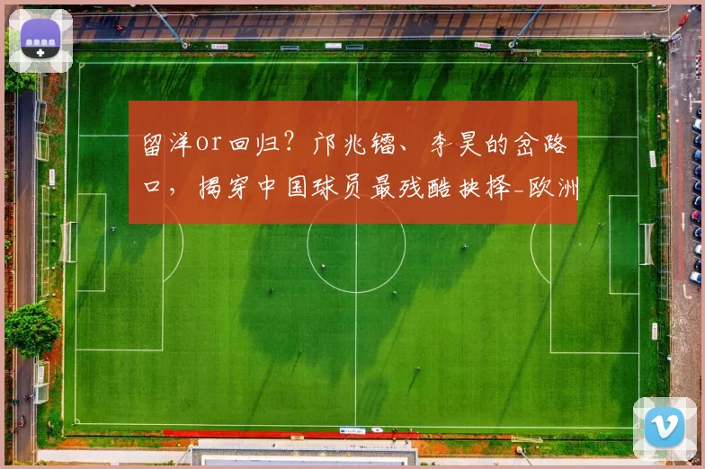 留洋or回归?邝兆镭、李昊的岔路口,揭穿中国球员最残酷抉择_欧洲俱乐部_联赛_张家鸣