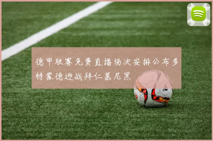 德甲联赛免费直播场次安排公布多特蒙德迎战拜仁慕尼黑