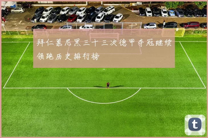 拜仁慕尼黑三十三次德甲夺冠继续领跑历史排行榜