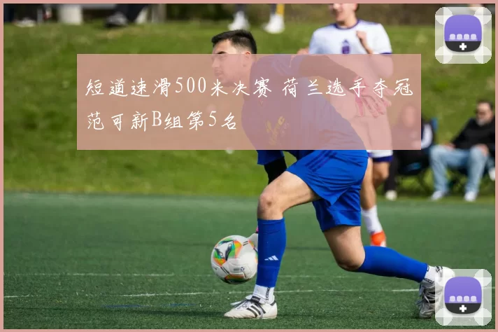 短道速滑500米决赛 荷兰选手夺冠范可新B组第5名