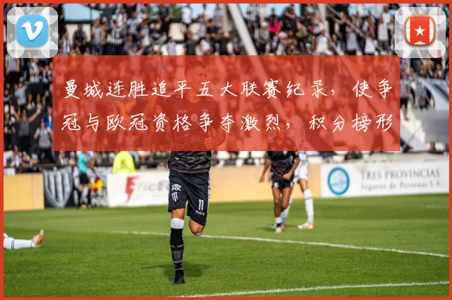 曼城连胜追平五大联赛纪录，使争冠与欧冠资格争夺激烈，积分榜形势紧张