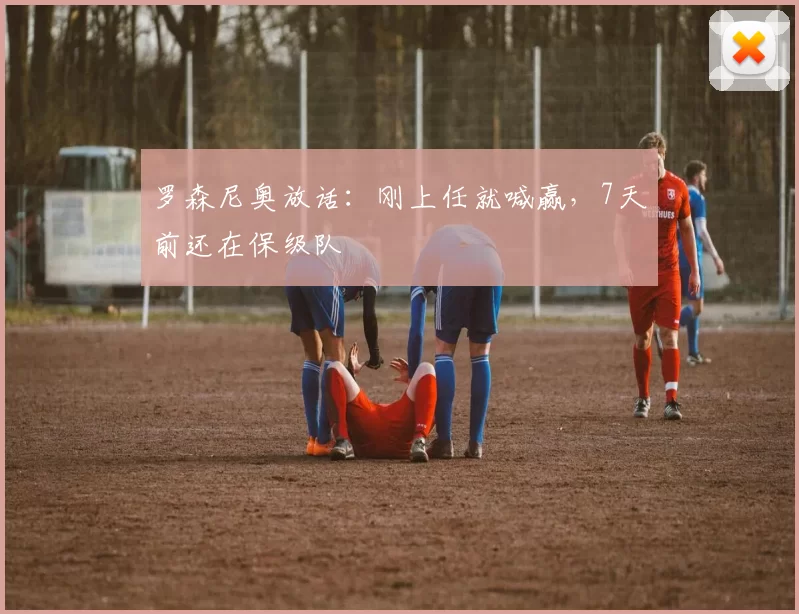 罗森尼奥放话：刚上任就喊赢，7天前还在保级队