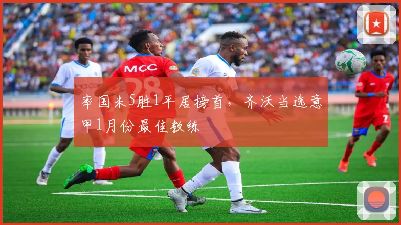 率国米5胜1平居榜首，齐沃当选意甲1月份最佳教练