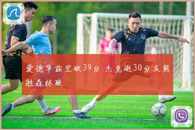 爱德华兹空砍39分 杰克逊30分灰熊胜森林狼