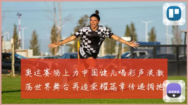 奥运赛场上为中国健儿喝彩声浪激荡世界舞台再造荣耀篇章传递拥抱梦想远航