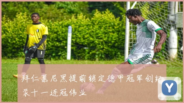 拜仁慕尼黑提前锁定德甲冠军创纪录十一连冠伟业