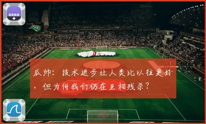 瓜帅：技术进步让人类比以往更好，但为何我们仍在互相残杀？