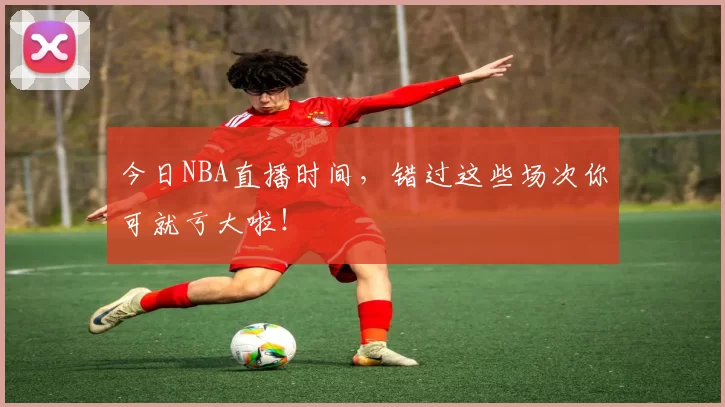 今日NBA直播时间，错过这些场次你可就亏大啦！