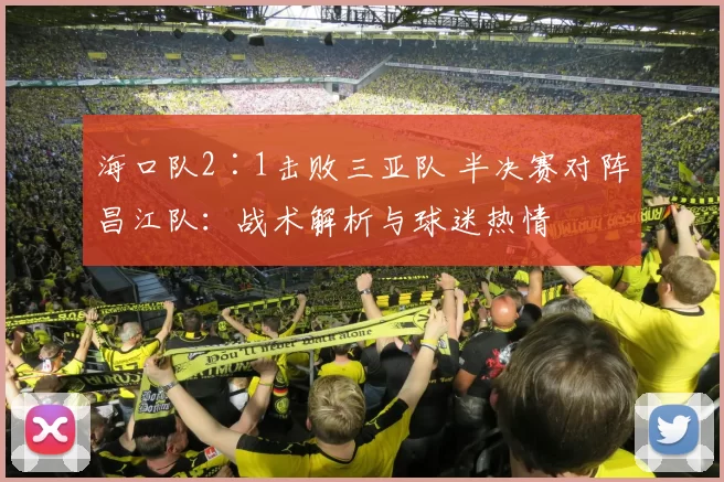 海口队2∶1击败三亚队 半决赛对阵昌江队：战术解析与球迷热情