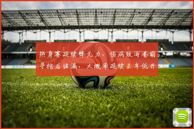 热身赛延续锋无力,伤病致海港前寻枪后堵漏,大概率延续去年低开走势?_蒋光太_莱昂纳多_比赛